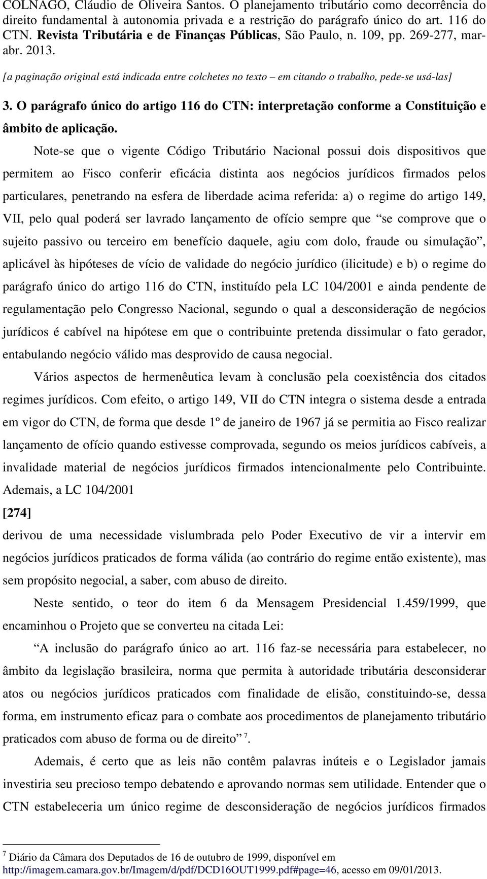 liberdade acima referida: a) o regime do artigo 149, VII, pelo qual poderá ser lavrado lançamento de ofício sempre que se comprove que o sujeito passivo ou terceiro em benefício daquele, agiu com