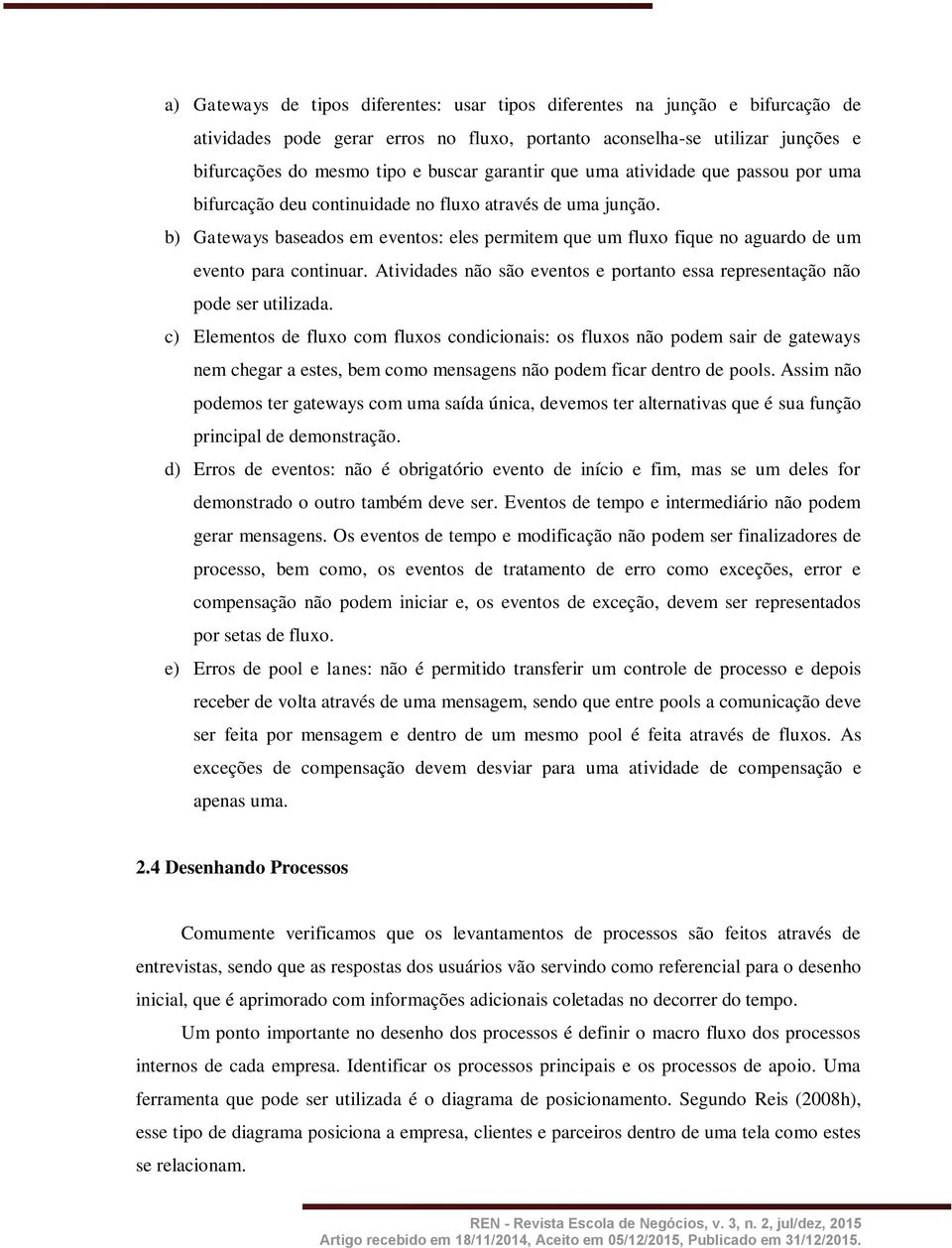 b) Gateways baseados em eventos: eles permitem que um fluxo fique no aguardo de um evento para continuar. Atividades não são eventos e portanto essa representação não pode ser utilizada.