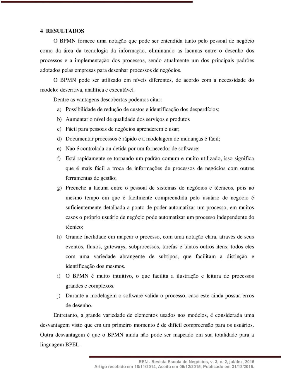 O BPMN pode ser utilizado em níveis diferentes, de acordo com a necessidade do modelo: descritiva, analítica e executável.