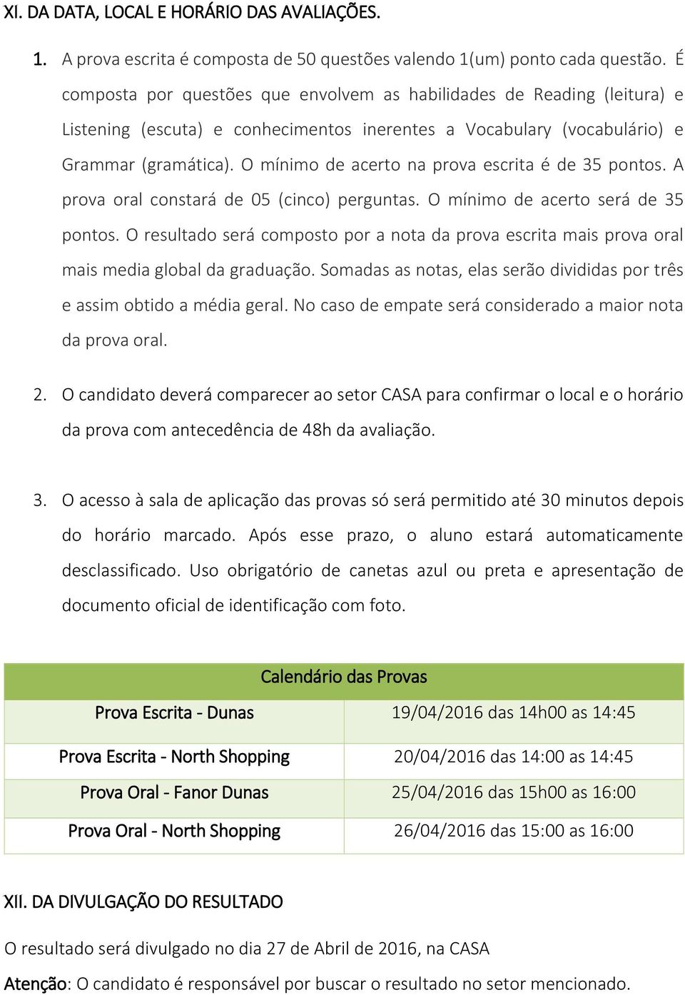 O mínimo de acerto na prova escrita é de 35 pontos. A prova oral constará de 05 (cinco) perguntas. O mínimo de acerto será de 35 pontos.