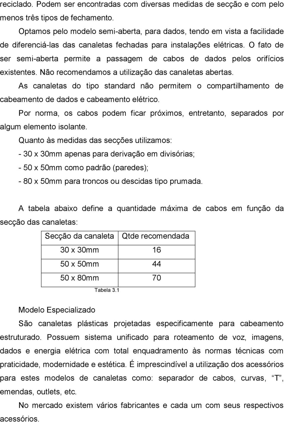 O fato de ser semi-aberta permite a passagem de cabos de dados pelos orifícios existentes. Não recomendamos a utilização das canaletas abertas.