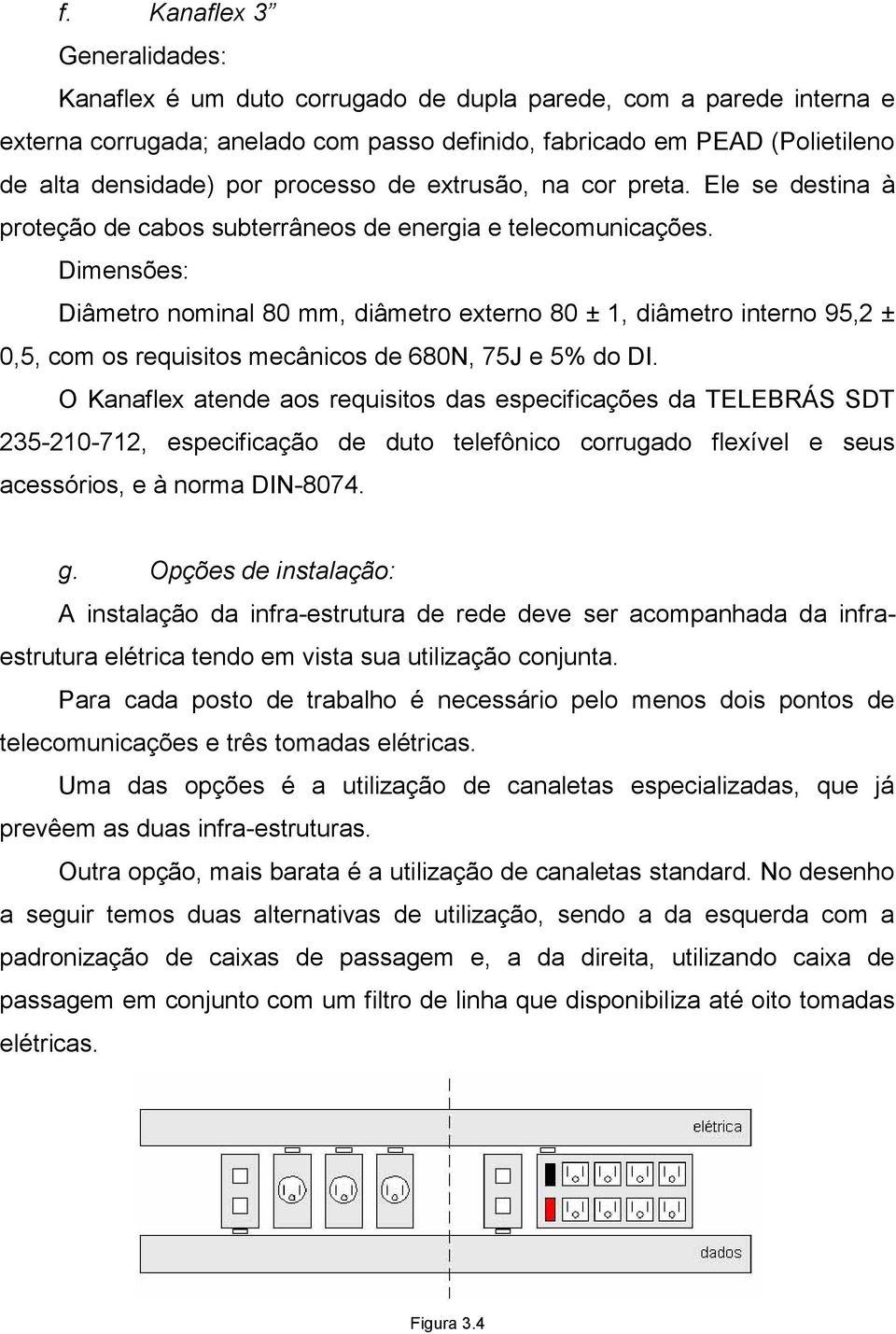 Dimensões: Diâmetro nominal 80 mm, diâmetro externo 80 ± 1, diâmetro interno 95,2 ± 0,5, com os requisitos mecânicos de 680N, 75J e 5% do DI.