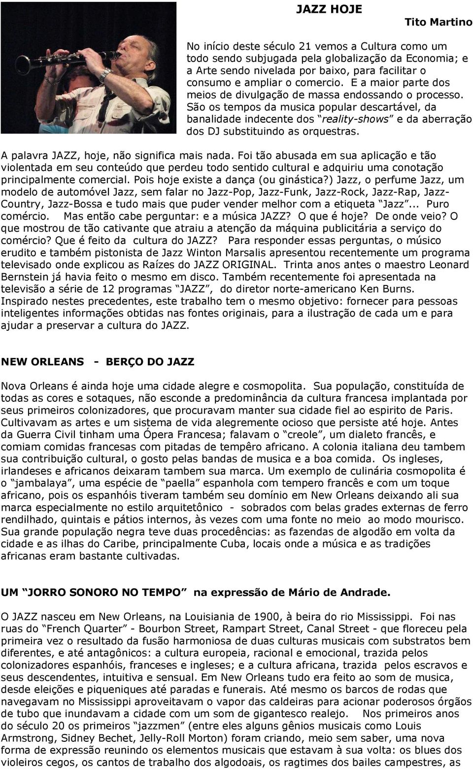 São os tempos da musica popular descartável, da banalidade indecente dos reality-shows e da aberração dos DJ substituindo as orquestras. A palavra JAZZ, hoje, não significa mais nada.