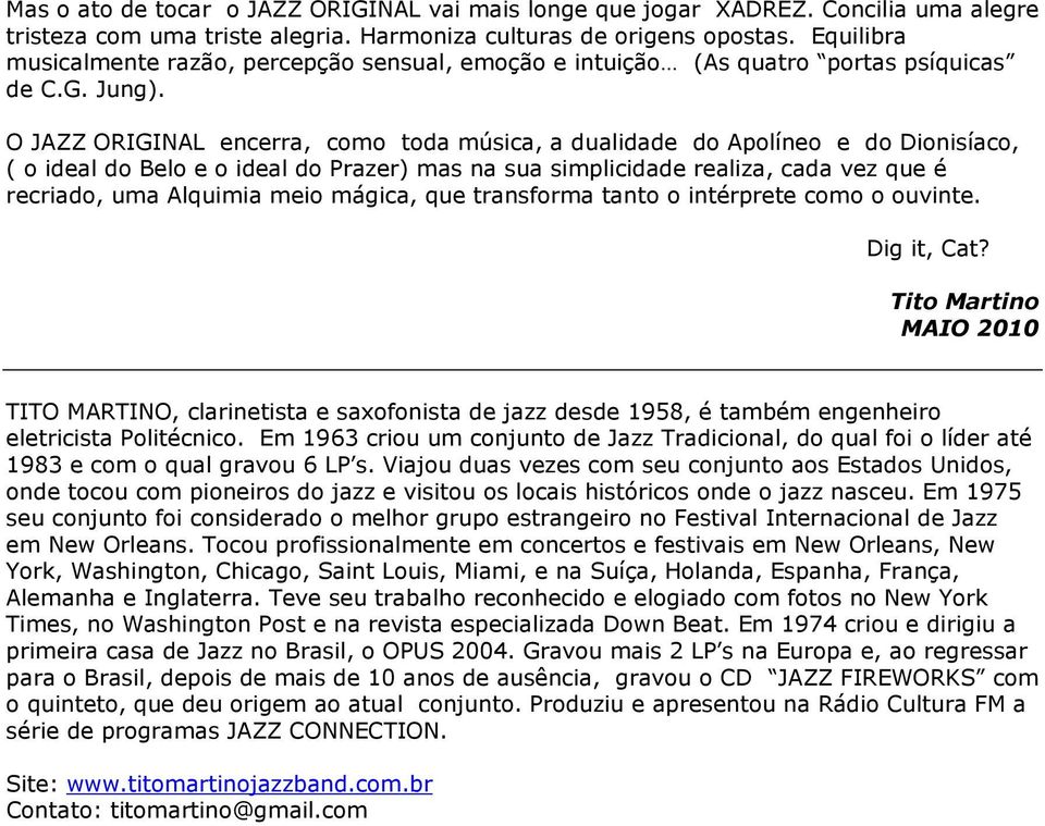 O JAZZ ORIGINAL encerra, como toda música, a dualidade do Apolíneo e do Dionisíaco, ( o ideal do Belo e o ideal do Prazer) mas na sua simplicidade realiza, cada vez que é recriado, uma Alquimia meio