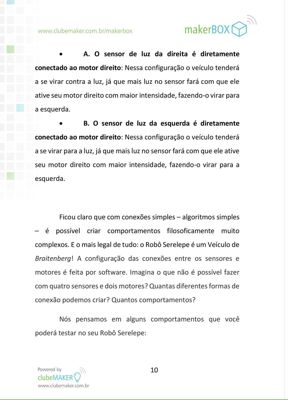 O sensor de luz da esquerda é diretamente conectado ao motor direito: Nessa configuração o veículo tenderá a se virar para a luz, já que mais luz no sensor fará com que ele ative seu motor direito