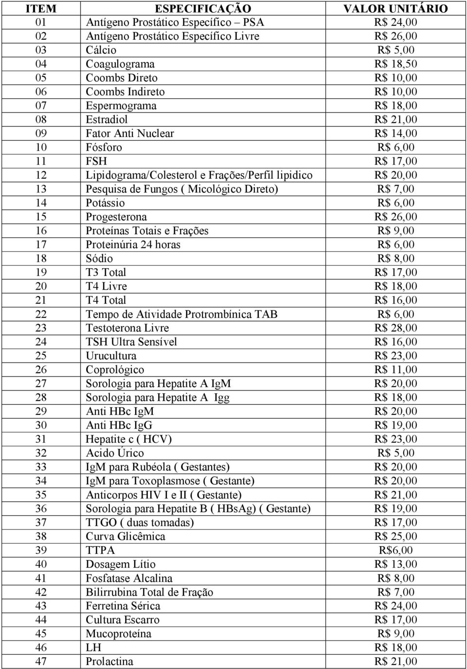 20,00 13 Pesquisa de Fungos ( Micológico Direto) R$ 7,00 14 Potássio R$ 6,00 15 Progesterona R$ 26,00 16 Proteínas Totais e Frações R$ 9,00 17 Proteinúria 24 horas R$ 6,00 18 Sódio R$ 8,00 19 T3