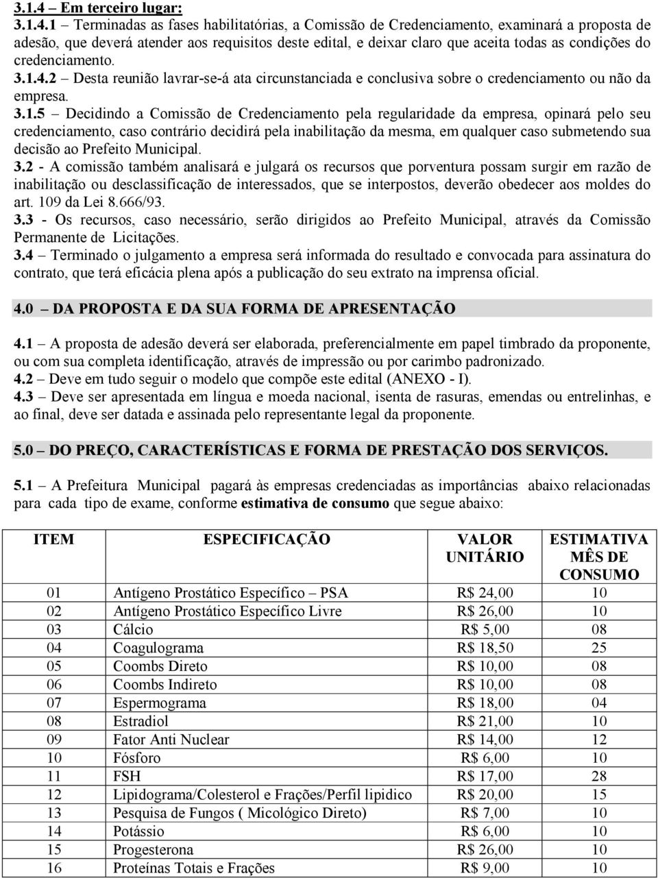 1 Terminadas as fases habilitatórias, a Comissão de Credenciamento, examinará a proposta de adesão, que deverá atender aos requisitos deste edital, e deixar claro que aceita todas as condições do