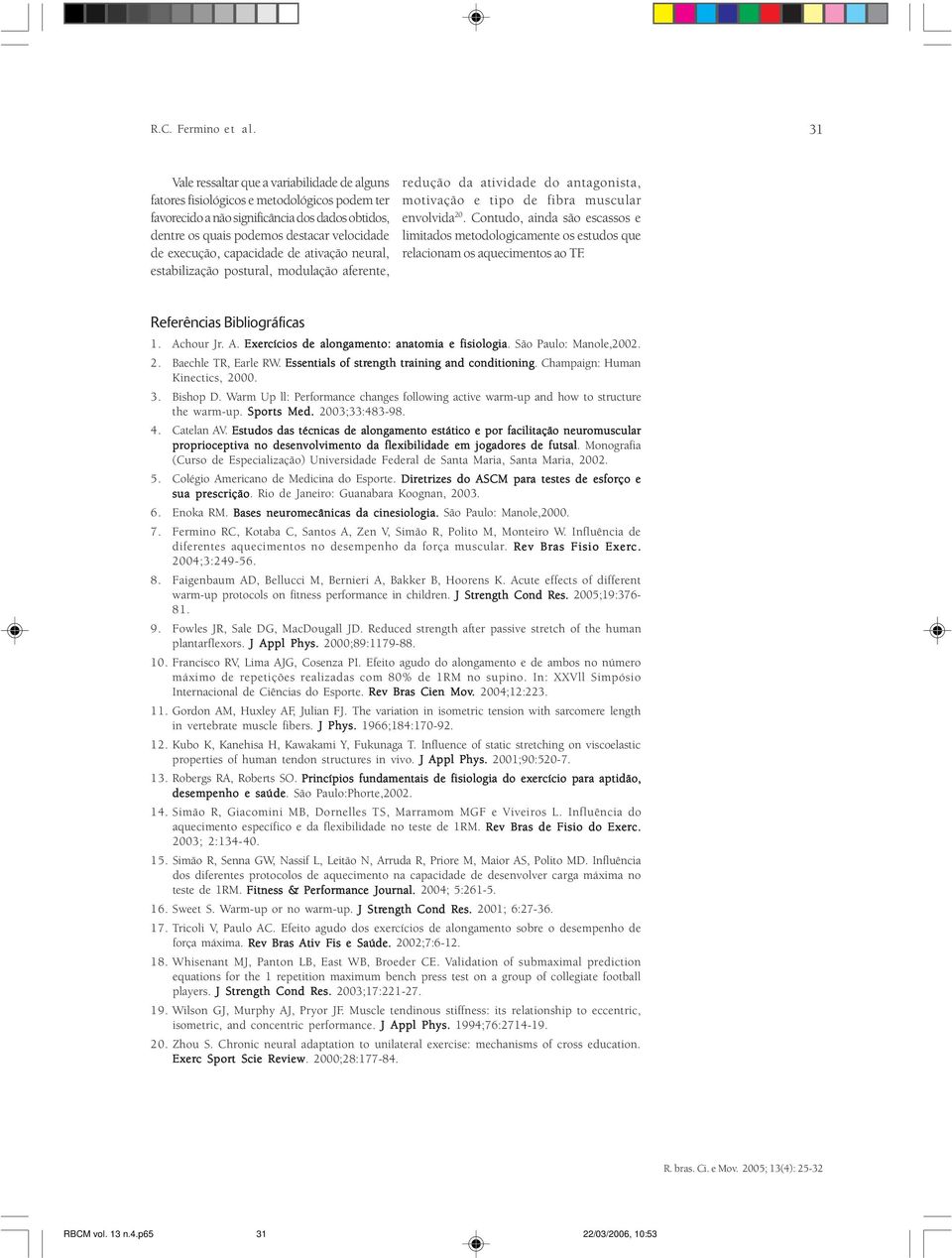 execução, capacidade de ativação neural, estabilização postural, modulação aferente, redução da atividade do antagonista, motivação e tipo de fibra muscular envolvida 20.