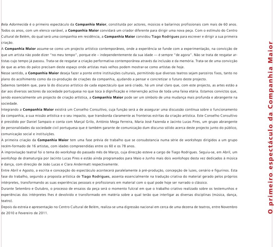 Com o estímulo do Centro Cultural de Belém, do qual será uma companhia em residência, a Companhia Maior convidou Tiago Rodrigues para escrever e dirigir a sua primeira criação.