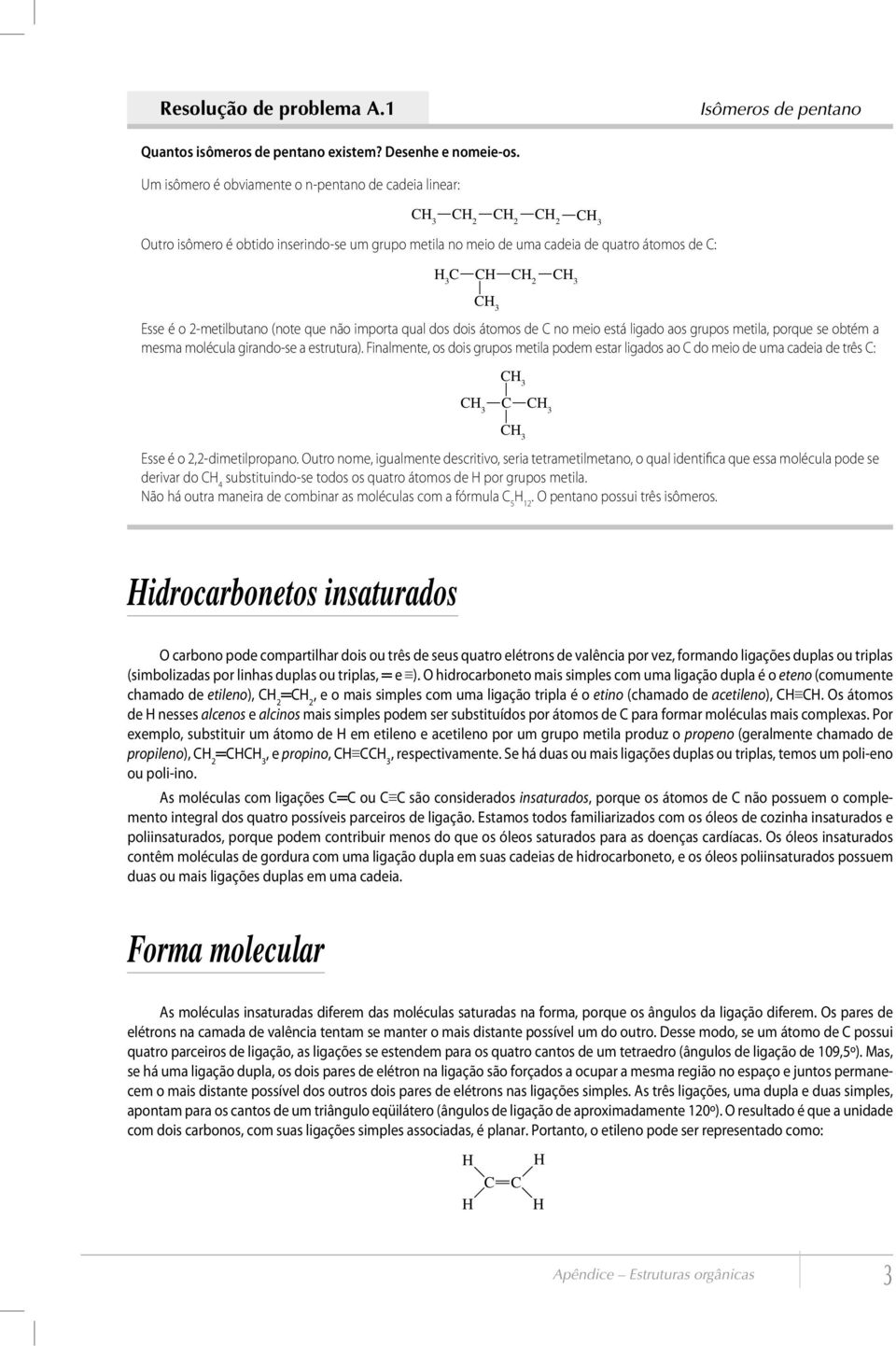 não importa qual dos dois átomos de no meio está ligado aos grupos metila, porque se obtém a mesma molécula girando-se a estrutura).