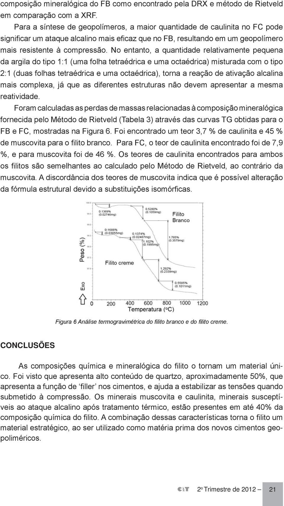 No entanto, a quantidade relativamente pequena da argila do tipo 1:1 (uma folha tetraédrica e uma octaédrica) misturada com o tipo 2:1 (duas folhas tetraédrica e uma octaédrica), torna a reação de