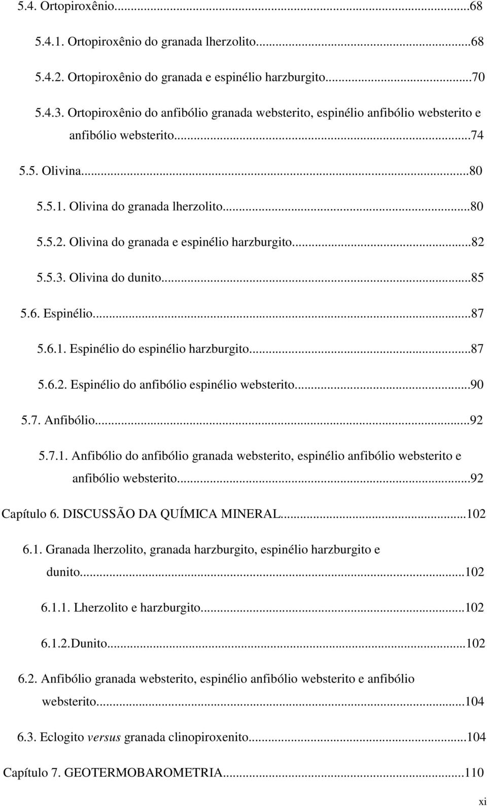 Olivina do granada e espinélio harzburgito...82 5.5.3. Olivina do dunito...85 5.6. Espinélio...87 5.6.1. Espinélio do espinélio harzburgito...87 5.6.2. Espinélio do anfibólio espinélio websterito.