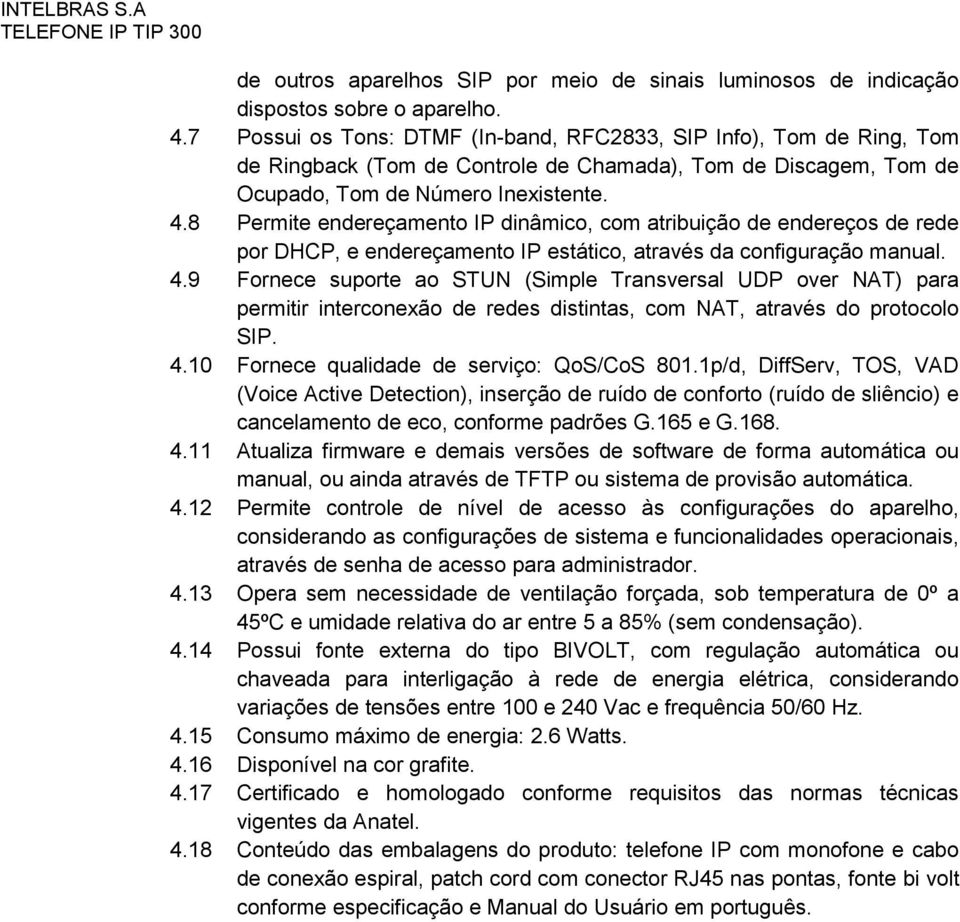 8 Permite endereçamento IP dinâmico, com atribuição de endereços de rede por DHCP, e endereçamento IP estático, através da configuração manual. 4.