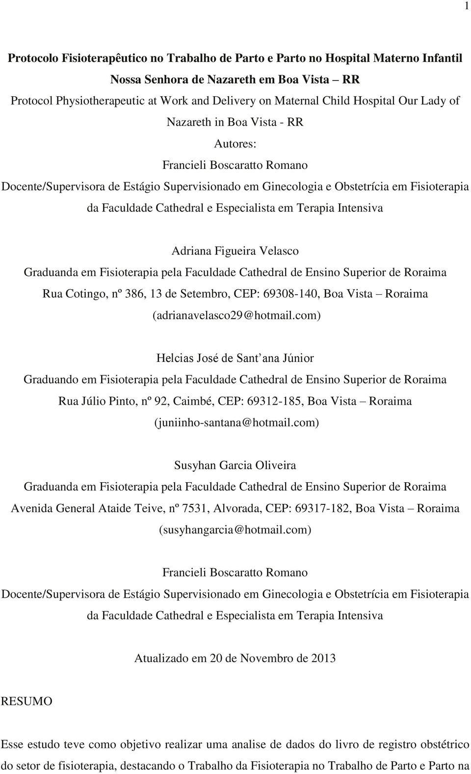 e Especialista em Terapia Intensiva Adriana Figueira Velasco Graduanda em Fisioterapia pela Faculdade Cathedral de Ensino Superior de Roraima Rua Cotingo, nº 386, 13 de Setembro, CEP: 69308-140, Boa