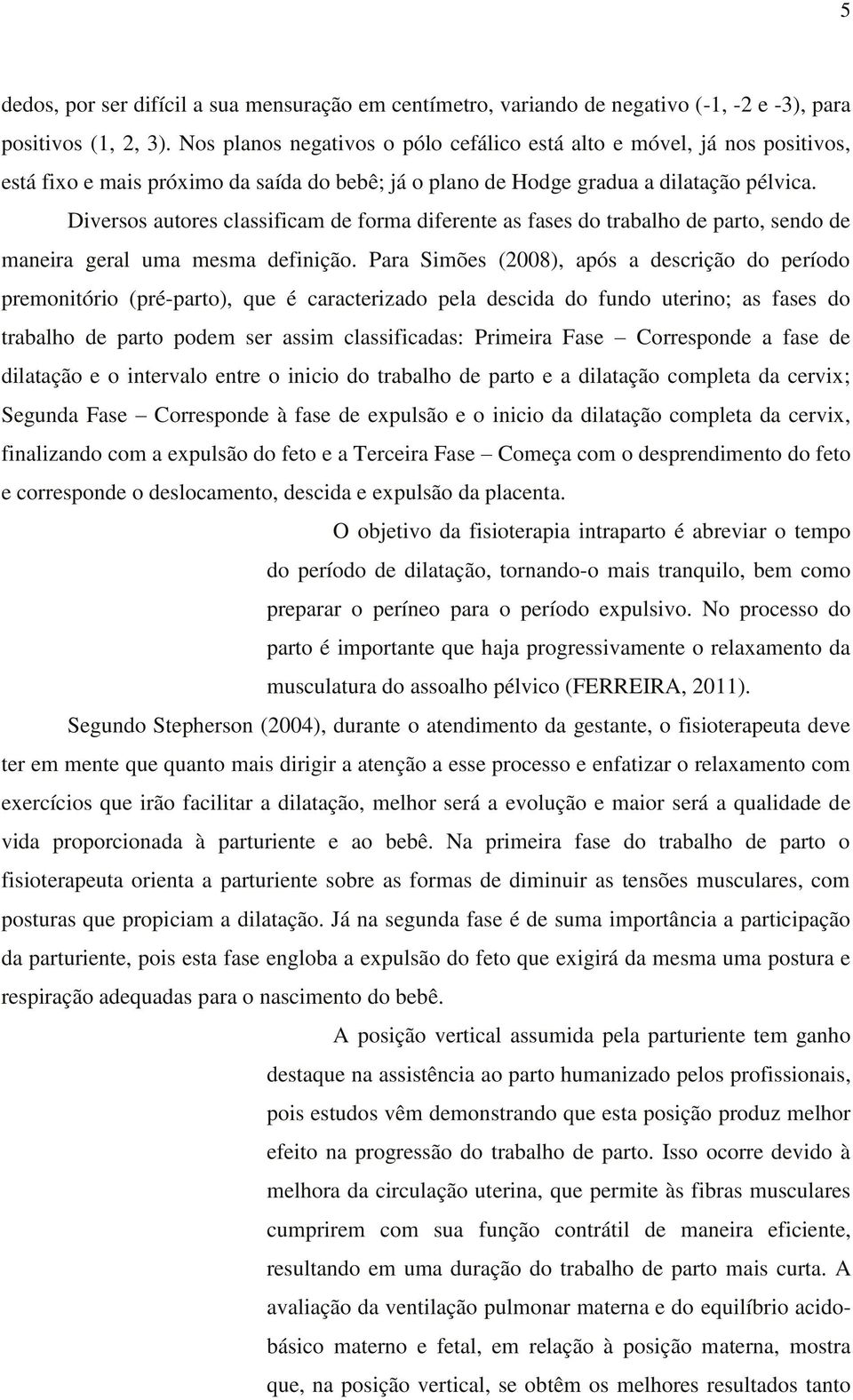 Diversos autores classificam de forma diferente as fases do trabalho de parto, sendo de maneira geral uma mesma definição.