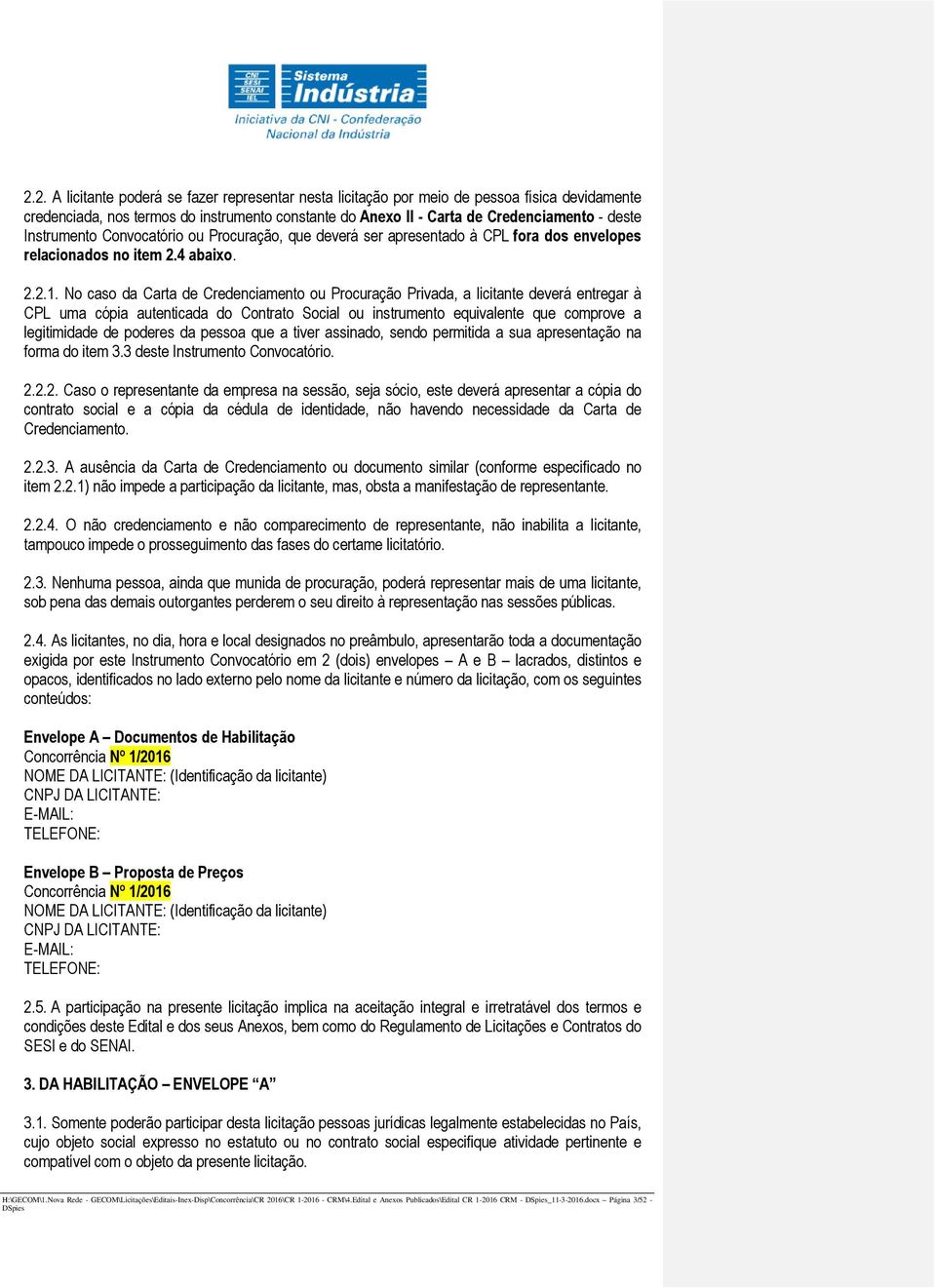 No caso da Carta de Credenciamento ou Procuração Privada, a licitante deverá entregar à CPL uma cópia autenticada do Contrato Social ou instrumento equivalente que comprove a legitimidade de poderes