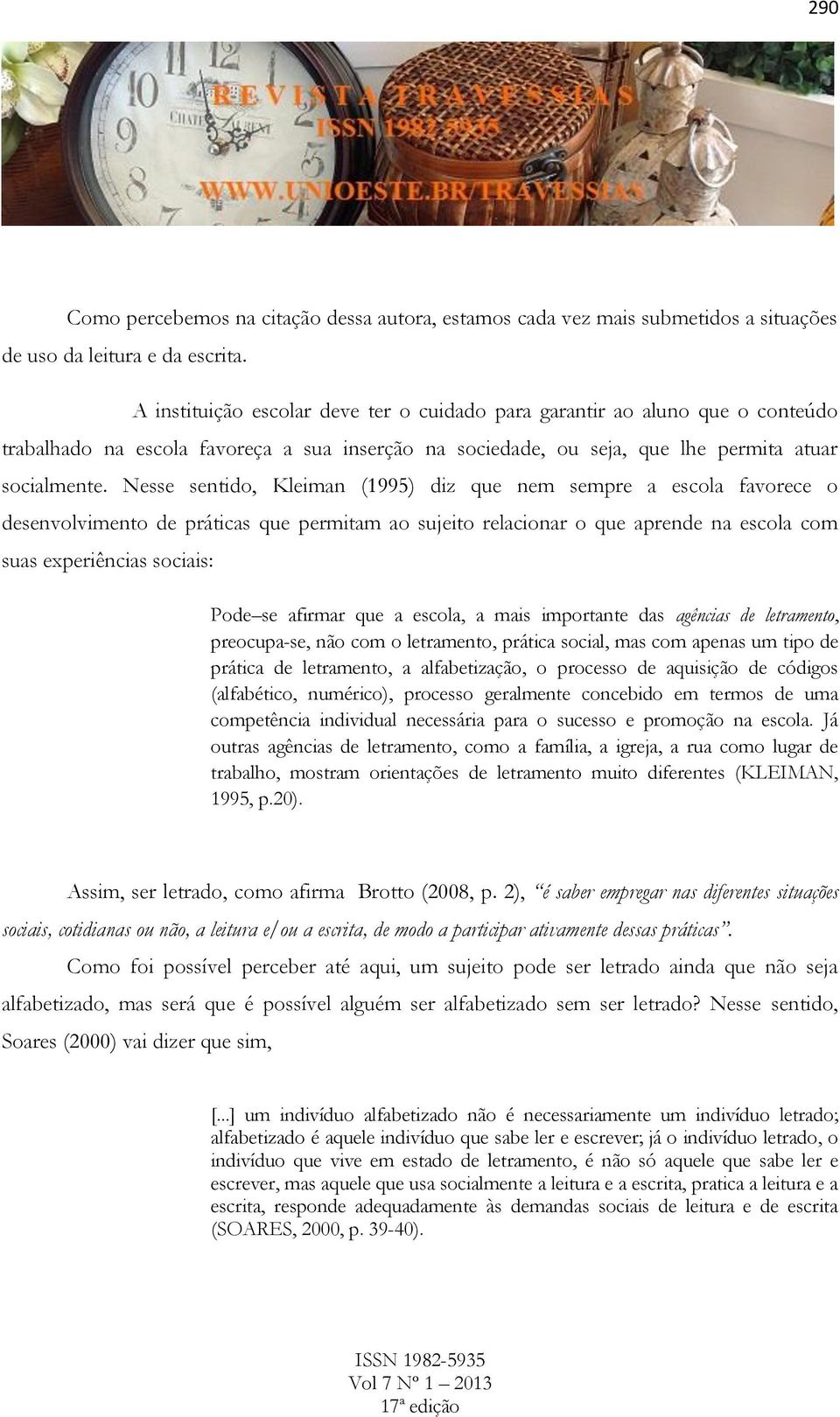 Nesse sentido, Kleiman (1995) diz que nem sempre a escola favorece o desenvolvimento de práticas que permitam ao sujeito relacionar o que aprende na escola com suas experiências sociais: Pode se