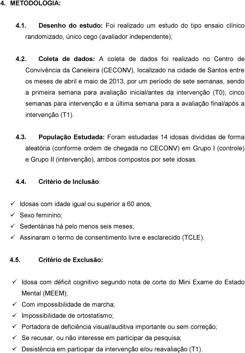 sendo a primeira semana para avaliação inicial/antes da intervenção (T0), cinco semanas para intervenção e a última semana para a avaliação final/após a intervenção (T1). 4.3.