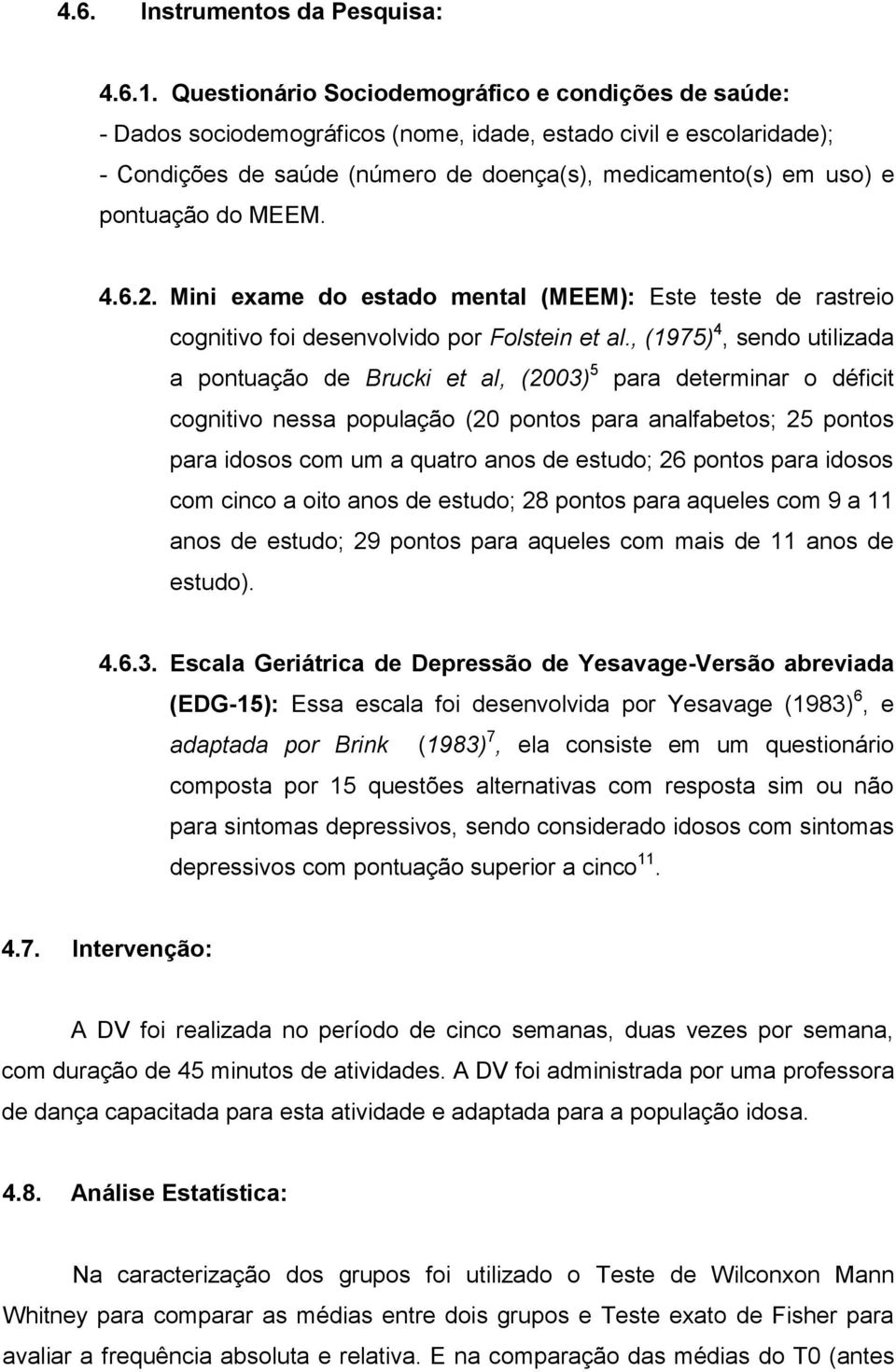 do MEEM. 4.6.2. Mini exame do estado mental (MEEM): Este teste de rastreio cognitivo foi desenvolvido por Folstein et al.