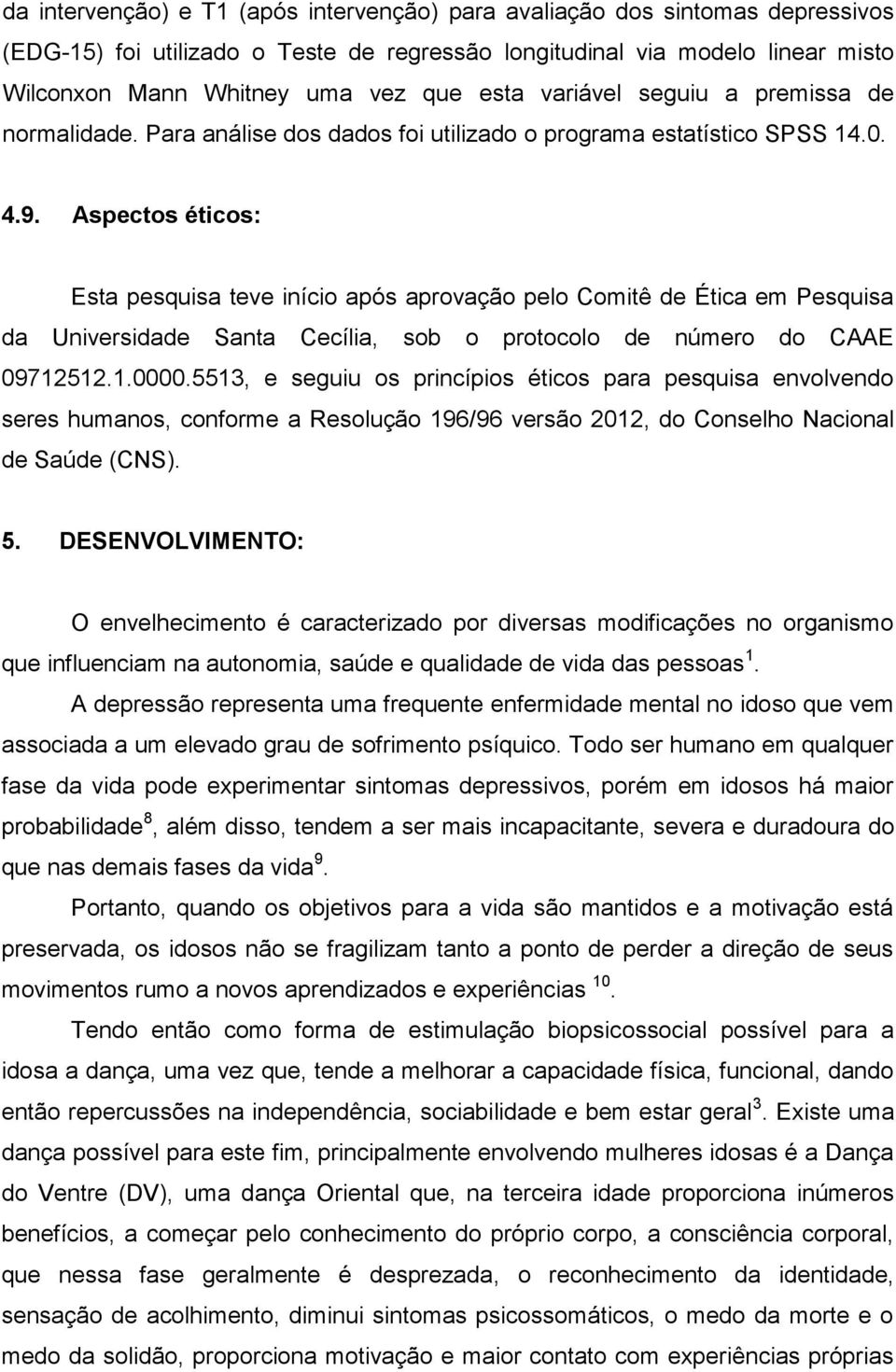 Aspectos éticos: Esta pesquisa teve início após aprovação pelo Comitê de Ética em Pesquisa da Universidade Santa Cecília, sob o protocolo de número do CAAE 09712512.1.0000.