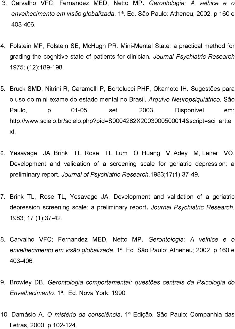 Bruck SMD, Nitrini R, Caramelli P, Bertolucci PHF, Okamoto IH. Sugestões para o uso do mini-exame do estado mental no Brasil. Arquivo Neuropsiquiátrico. São Paulo, p 01-05, set. 2003.