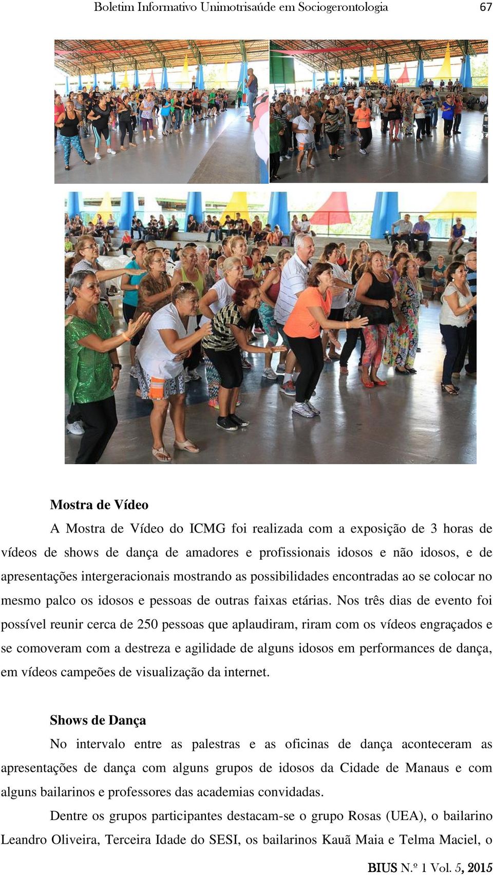 Nos três dias de evento foi possível reunir cerca de 250 pessoas que aplaudiram, riram com os vídeos engraçados e se comoveram com a destreza e agilidade de alguns idosos em performances de dança, em