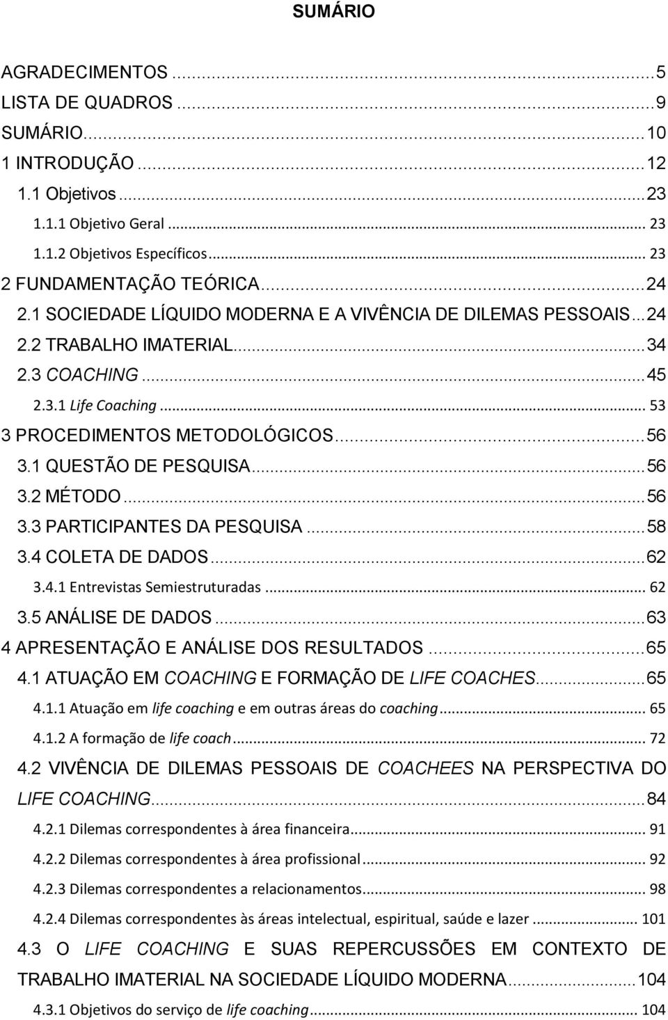 1 QUESTÃO DE PESQUISA... 56 3.2 MÉTODO... 56 3.3 PARTICIPANTES DA PESQUISA... 58 3.4 COLETA DE DADOS... 62 3.4.1 Entrevistas Semiestruturadas... 62 3.5 ANÁLISE DE DADOS.