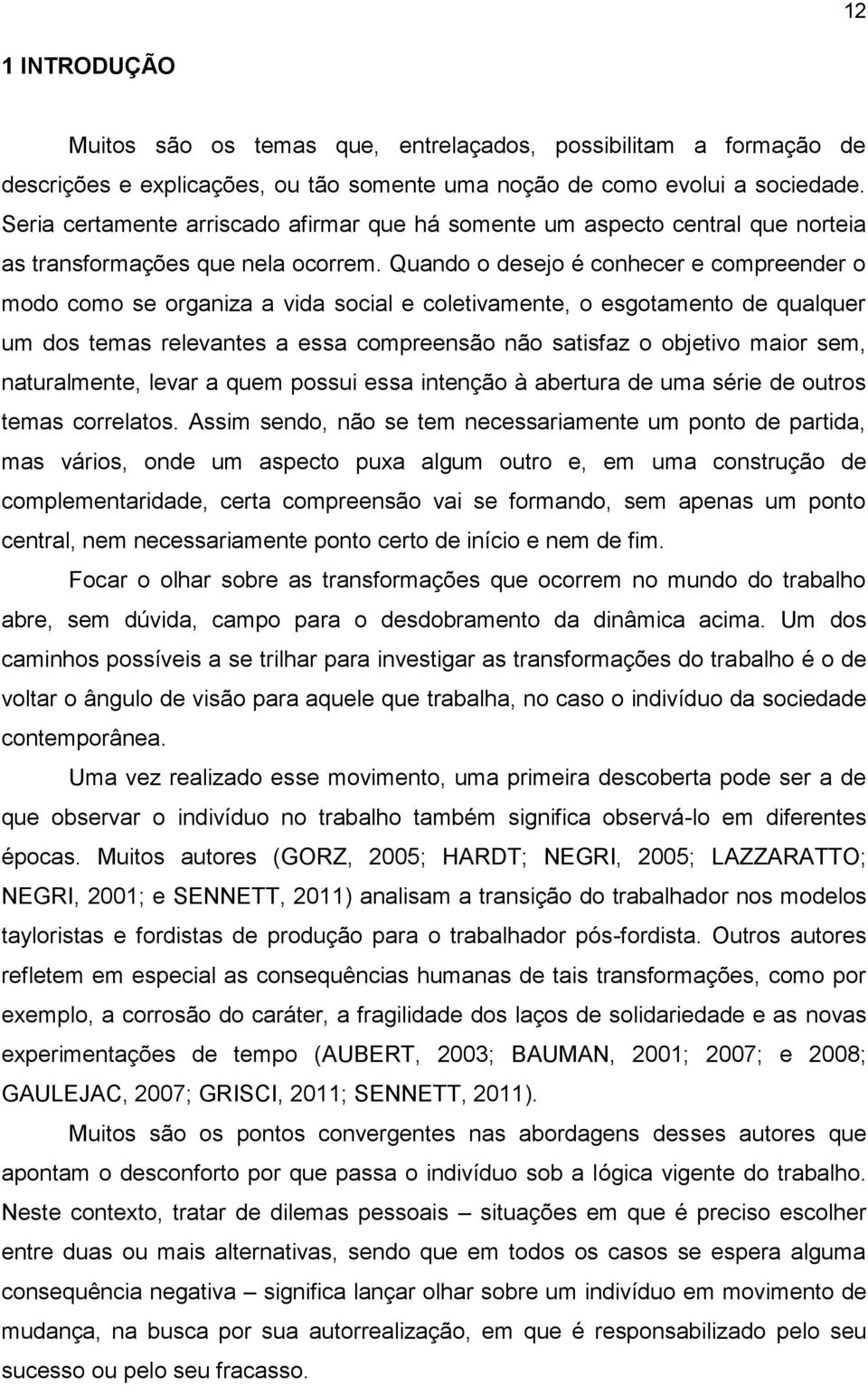 Quando o desejo é conhecer e compreender o modo como se organiza a vida social e coletivamente, o esgotamento de qualquer um dos temas relevantes a essa compreensão não satisfaz o objetivo maior sem,