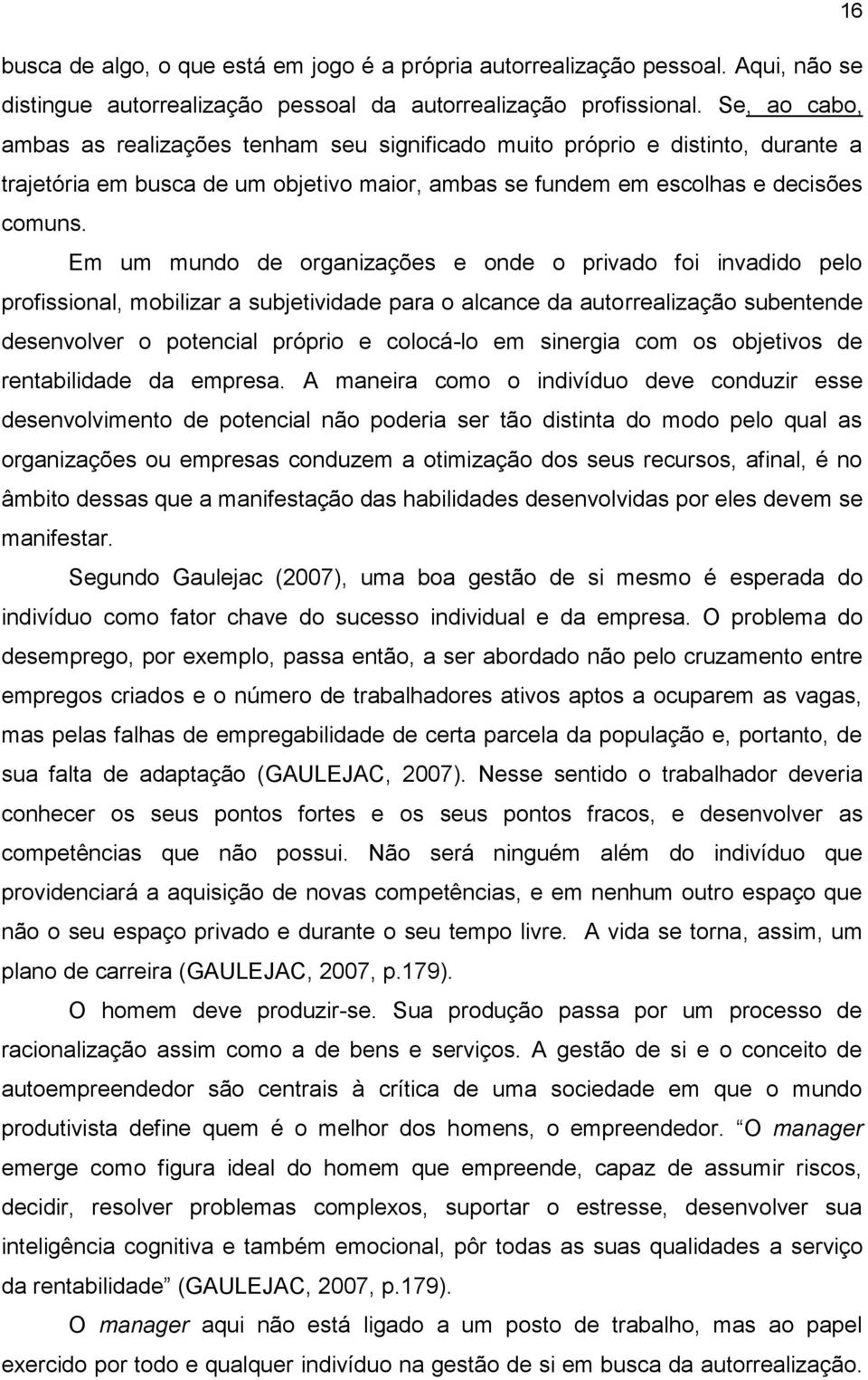 Em um mundo de organizações e onde o privado foi invadido pelo profissional, mobilizar a subjetividade para o alcance da autorrealização subentende desenvolver o potencial próprio e colocá-lo em