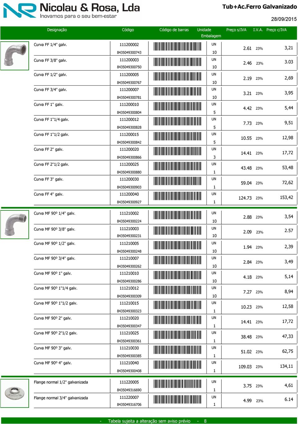 8404900842 Curva FF 2" galv. 200020 *8404900866* 4.4 8404900866 Curva FF 2"/2 galv. 20002 *8404900880* 4.48 8404900880 Curva FF " galv. 20000 *840490090* 9.04 840490090 Curva FF 4" galv.