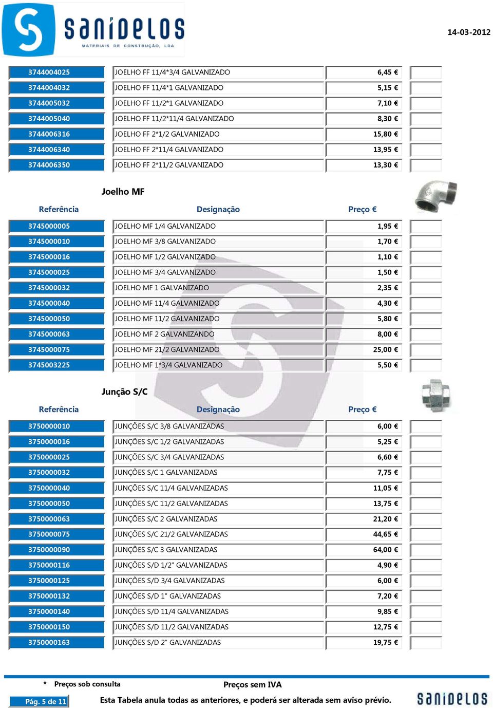 3/8 GALVANIZADO 1,70 3745000016 JOELHO MF 1/2 GALVANIZADO 1,10 3745000025 JOELHO MF 3/4 GALVANIZADO 1,50 3745000032 JOELHO MF 1 GALVANIZADO 2,35 3745000040 JOELHO MF 11/4 GALVANIZADO 4,30 3745000050