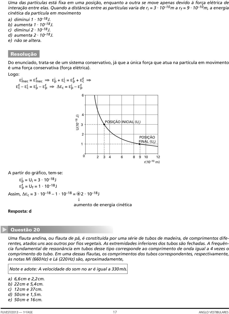 d) aumenta 2 10 18 J. e) não se altera. Do enunciado, trata-se de um sistema conservativo, já que a única força que atua na partícula em movimento é uma força conservativa (força elétrica).