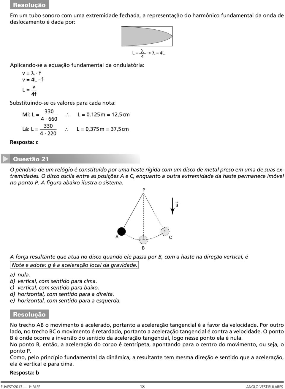 uma haste rígida com um disco de metal preso em uma de suas extremidades. O disco oscila entre as posições A e C, enquanto a outra extremidade da haste permanece imóvel no ponto P.