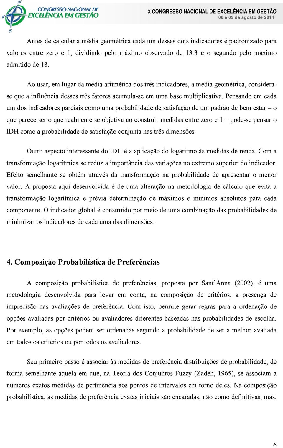 Pensando em cada um dos indicadores parciais como uma probabilidade de satisfação de um padrão de bem estar o que parece ser o que realmente se objetiva ao construir medidas entre zero e 1 pode-se