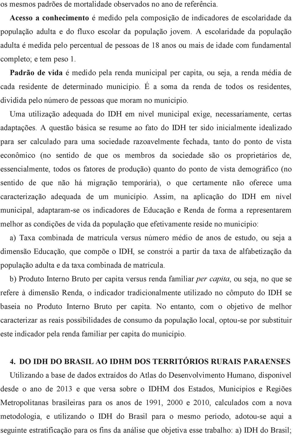 A escolaridade da população adulta é medida pelo percentual de pessoas de 18 anos ou mais de idade com fundamental completo; e tem peso 1.