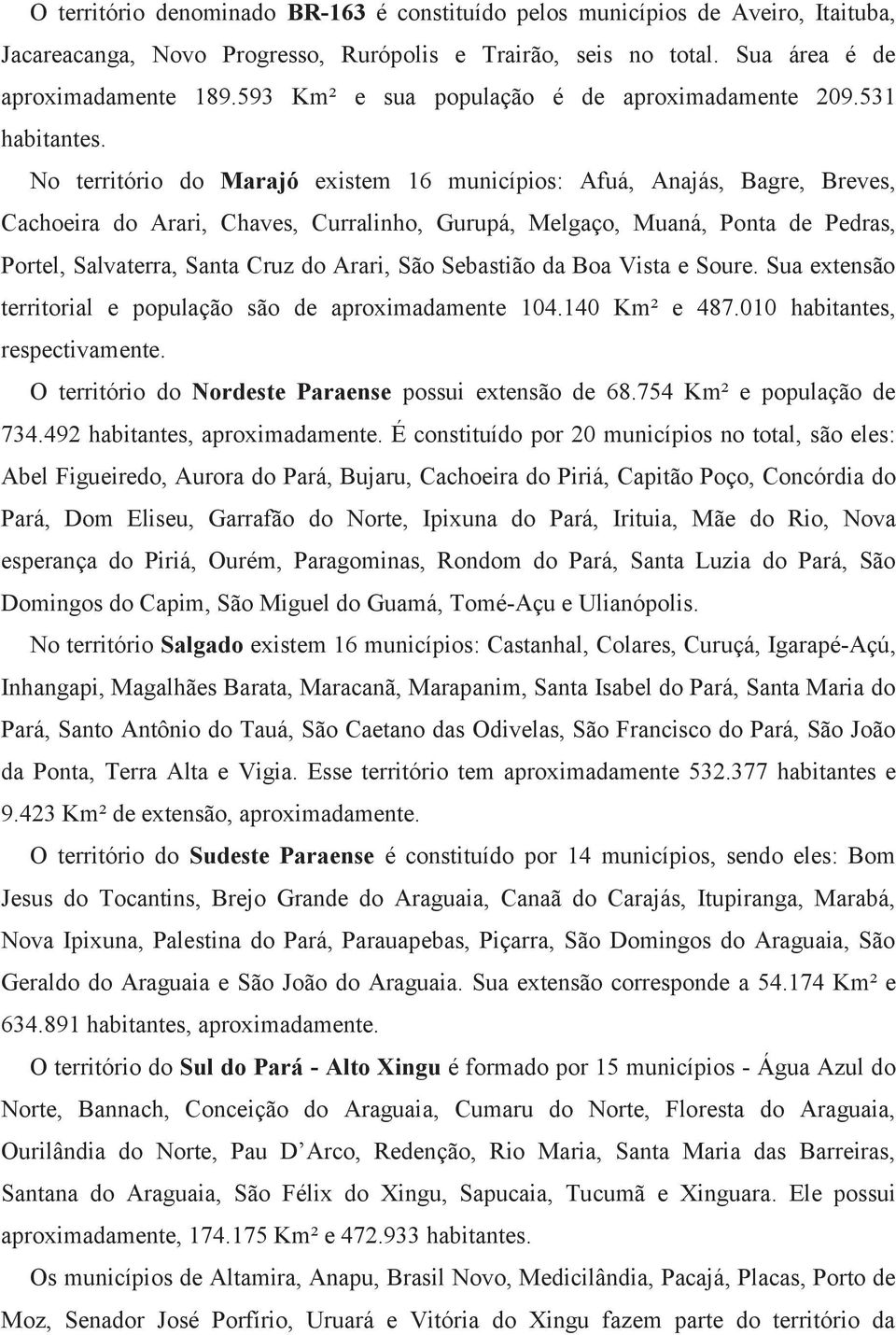 No território do Marajó existem 16 municípios: Afuá, Anajás, Bagre, Breves, Cachoeira do Arari, Chaves, Curralinho, Gurupá, Melgaço, Muaná, Ponta de Pedras, Portel, Salvaterra, Santa Cruz do Arari,