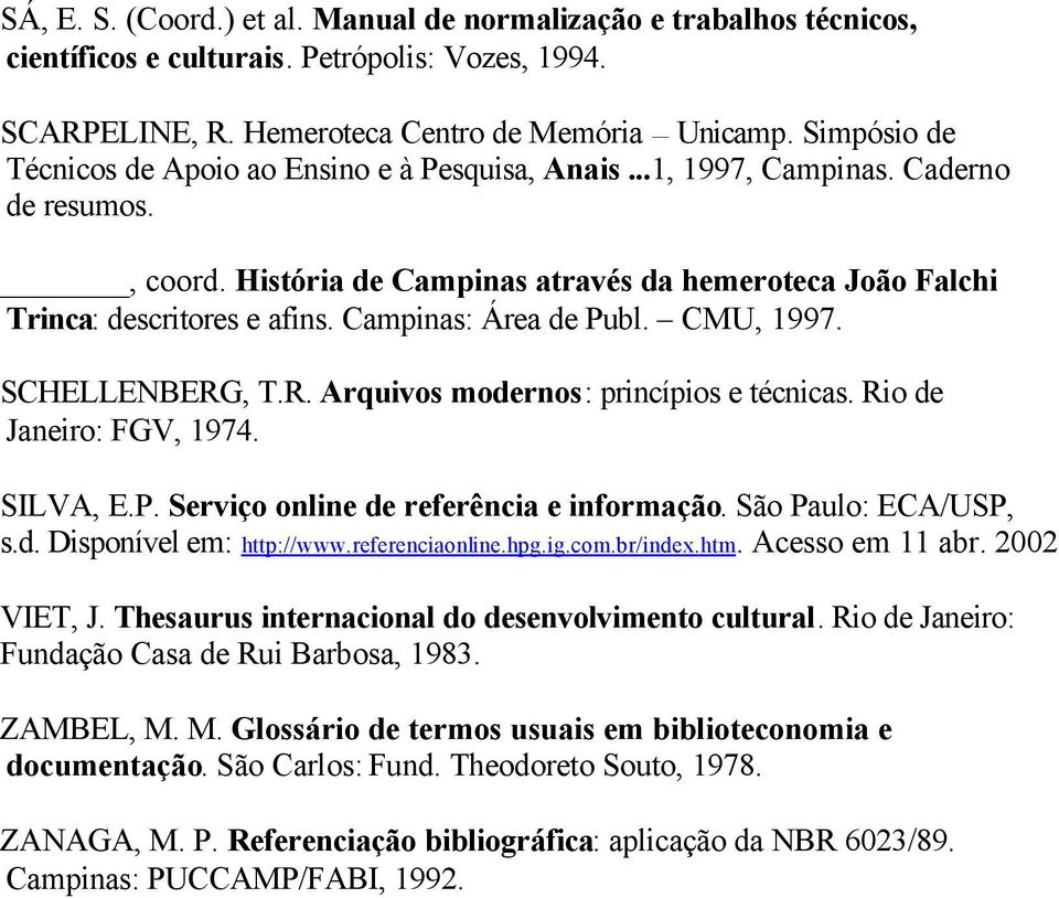 Campinas: Área de Publ. CMU, 1997. SCHELLENBERG, T.R. Arquivos modernos: princípios e técnicas. Rio de Janeiro: FGV, 1974. SILVA, E.P. Serviço online de referência e informação. São Paulo: ECA/USP, s.