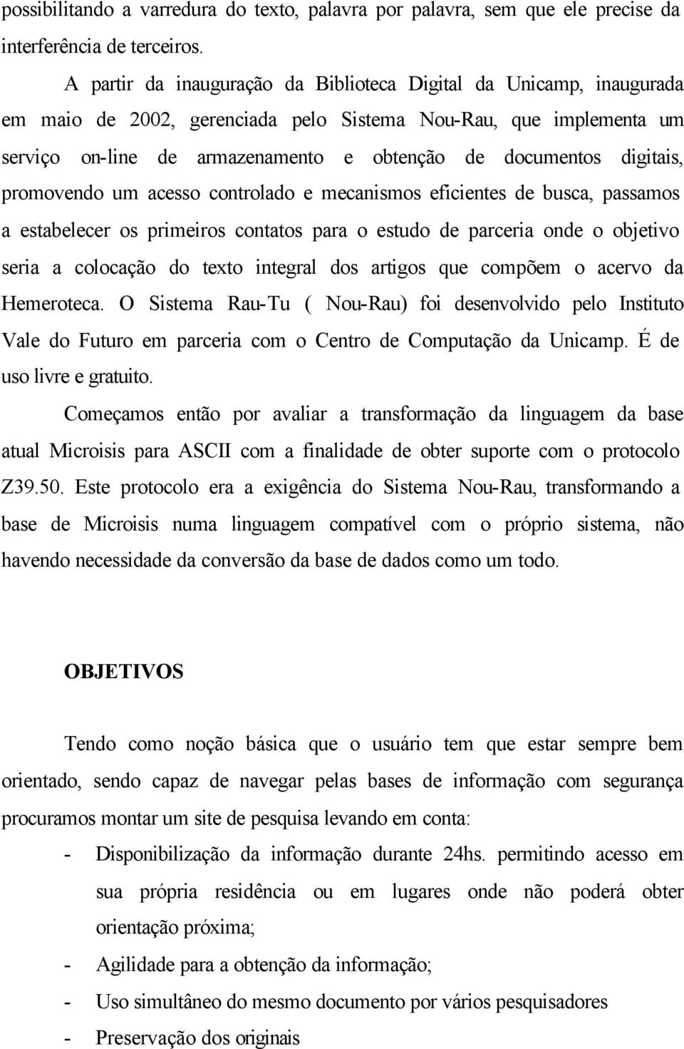 digitais, promovendo um acesso controlado e mecanismos eficientes de busca, passamos a estabelecer os primeiros contatos para o estudo de parceria onde o objetivo seria a colocação do texto integral