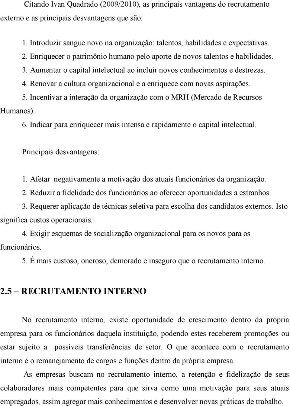 Renovar a cultura organizacional e a enriquece com novas aspirações. 5. Incentivar a interação da organização com o MRH (Mercado de Recursos Humanos). 6.