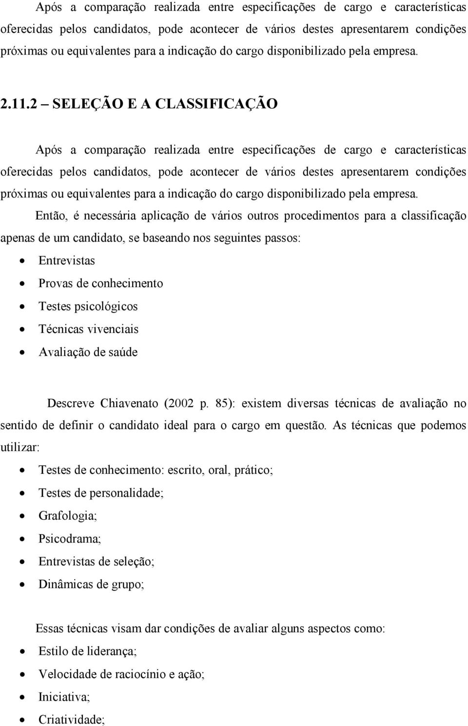 Então, é necessária aplicação de vários outros procedimentos para a classificação apenas de um candidato, se baseando nos seguintes passos: Entrevistas Provas de conhecimento Testes psicológicos