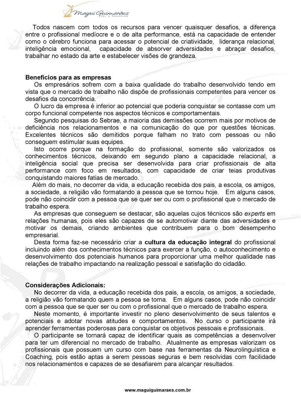 Benefícios para as empresas Os empresários sofrem com a baixa qualidade do trabalho desenvolvido tendo em vista que o mercado de trabalho não dispõe de profissionais competentes para vencer os