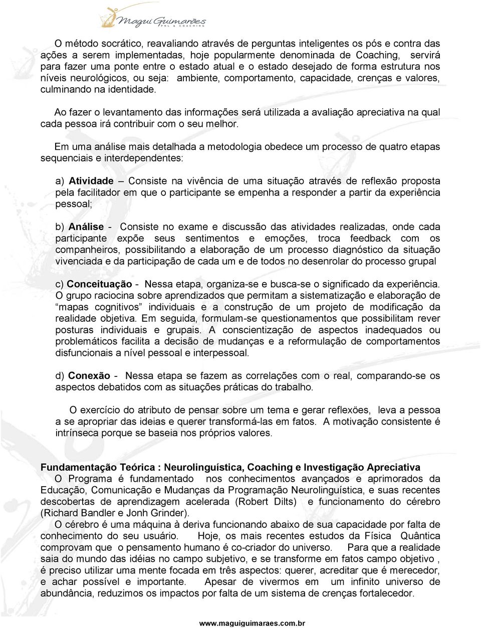 Ao fazer o levantamento das informações será utilizada a avaliação apreciativa na qual cada pessoa irá contribuir com o seu melhor.