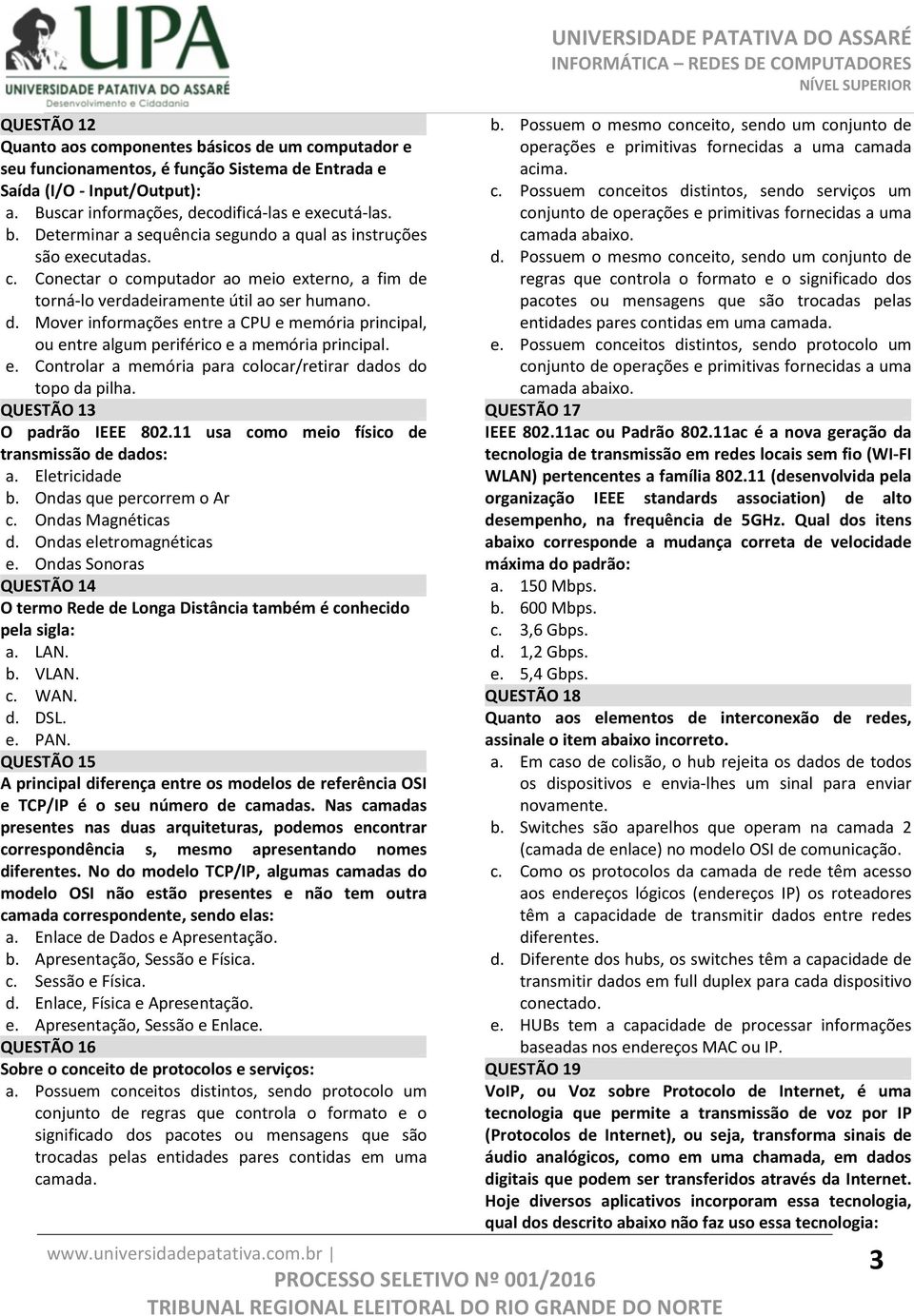 e. Controlar a memória para colocar/retirar dados do topo da pilha. QUESTÃO 13 O padrão IEEE 802.11 usa como meio físico de transmissão de dados: a. Eletricidade b. Ondas que percorrem o Ar c.