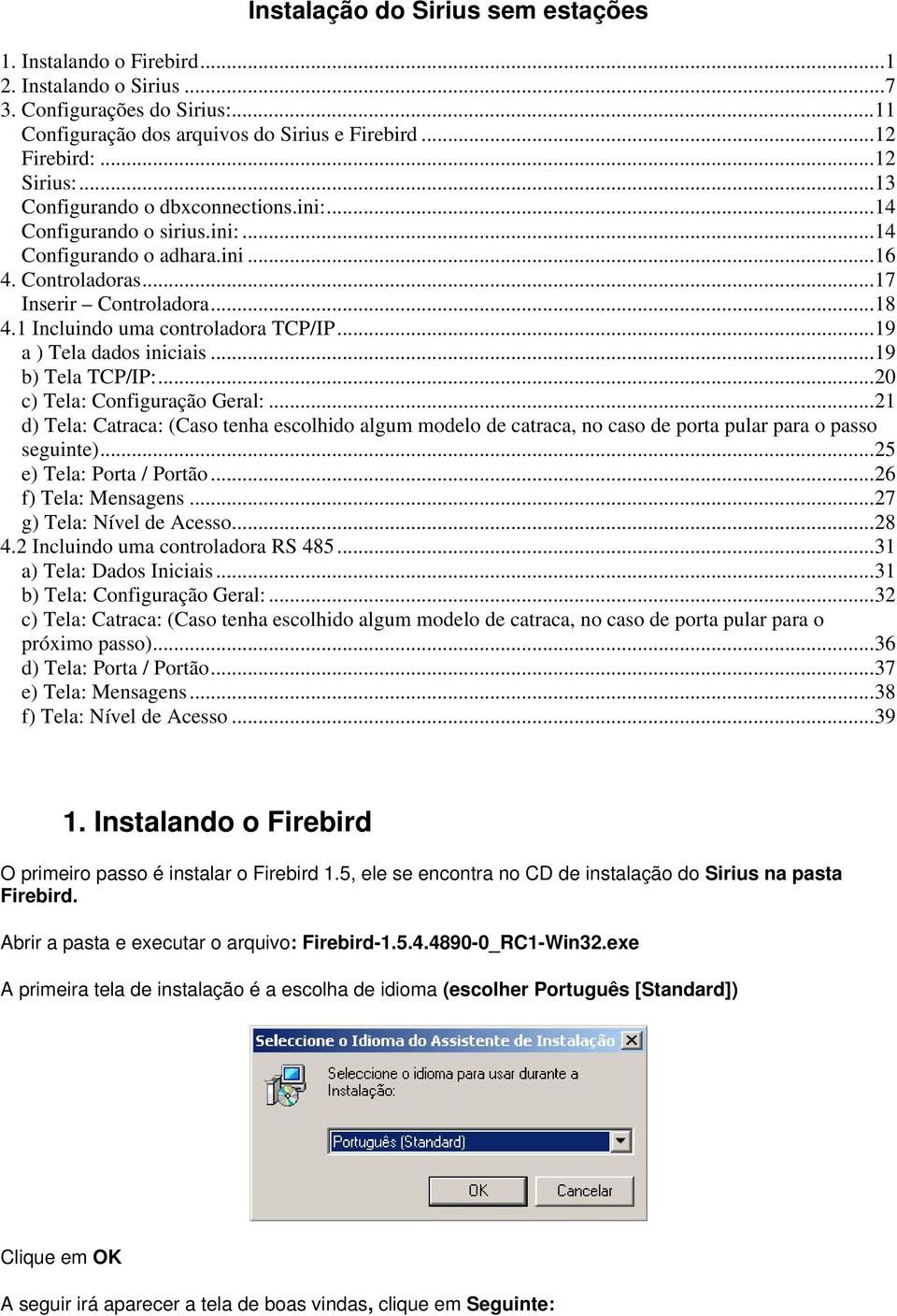 ..19 a ) Tela dados iniciais...19 b) Tela TCP/IP:...20 c) Tela: Configuração Geral:...21 d) Tela: Catraca: (Caso tenha escolhido algum modelo de catraca, no caso de porta pular para o passo seguinte).