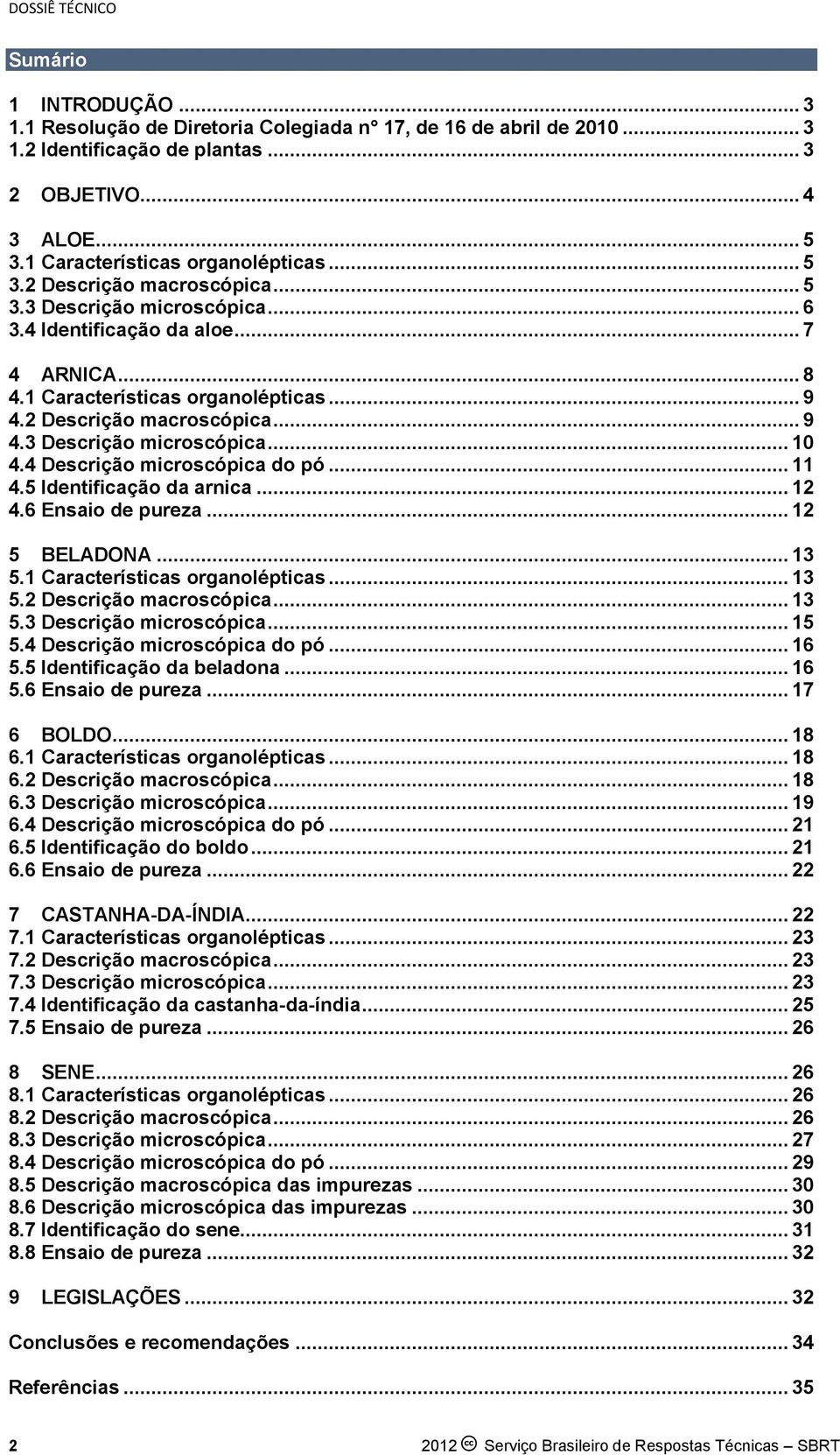 2 Descrição macroscópica... 9 4.3 Descrição microscópica... 10 4.4 Descrição microscópica do pó... 11 4.5 Identificação da arnica... 12 4.6 Ensaio de pureza... 12 5 BELADONA... 13 5.