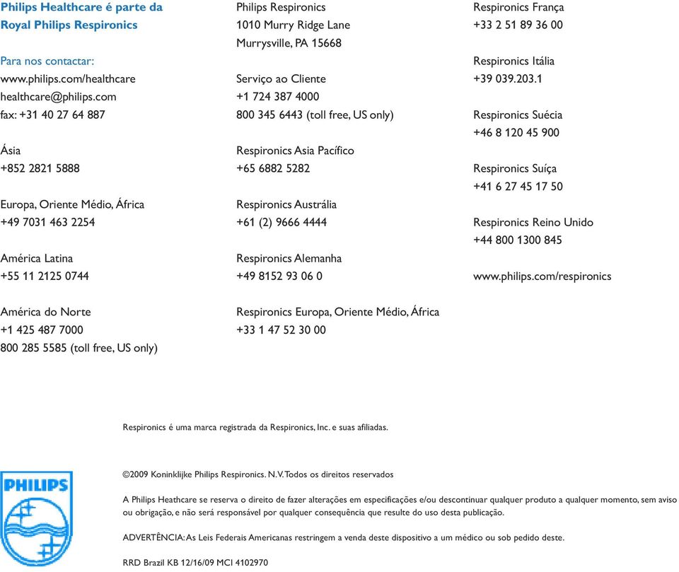 ao Cliente +1 724 387 4000 800 345 6443 (toll free, US only) Respironics Asia Pacífico +65 6882 5282 Respironics Austrália +61 (2) 9666 4444 Respironics Alemanha +49 8152 93 06 0 Respironics França