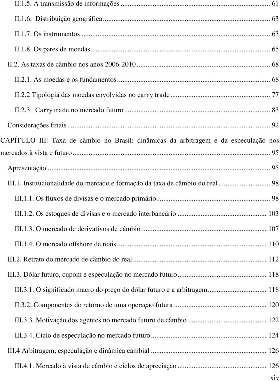 .. 92 CAPÍTULO III: Taxa de câmbio no Brasil: dinâmicas da arbitragem e da especulação nos mercados à vista e futuro... 95 Apresentação... 95 III.1.