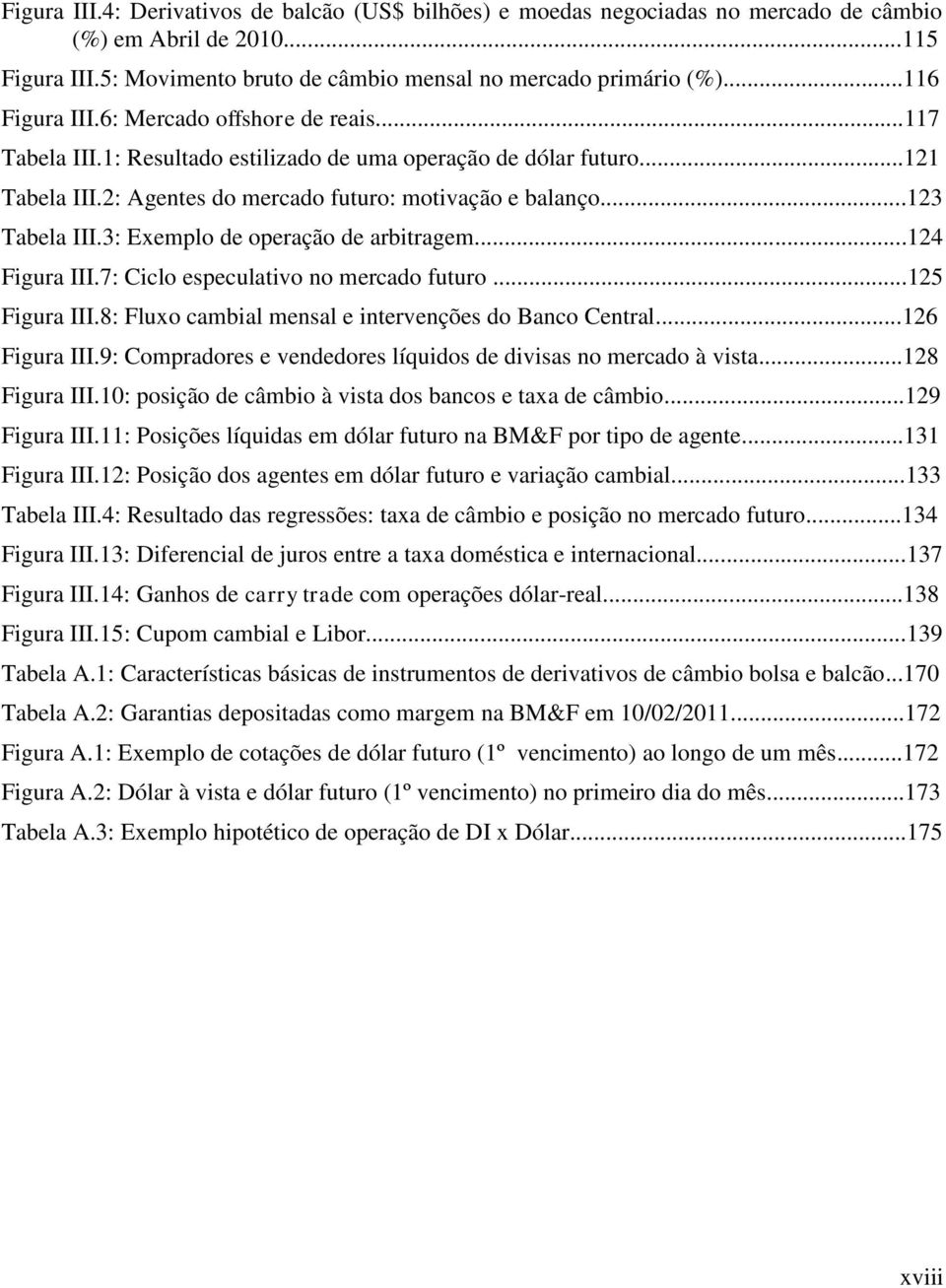 ..123 Tabela III.3: Exemplo de operação de arbitragem...124 Figura III.7: Ciclo especulativo no mercado futuro...125 Figura III.8: Fluxo cambial mensal e intervenções do Banco Central...126 Figura III.