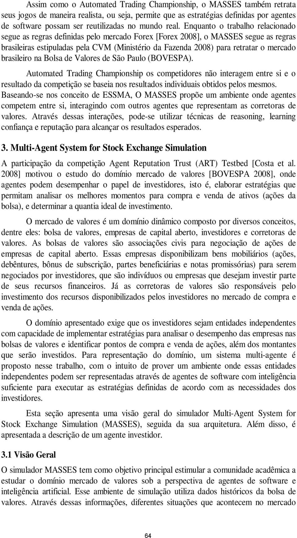 Enquanto o trabalho relacionado segue as regras definidas pelo mercado Forex [Forex 2008], o MASSES segue as regras brasileiras estipuladas pela CVM (Ministério da Fazenda 2008) para retratar o