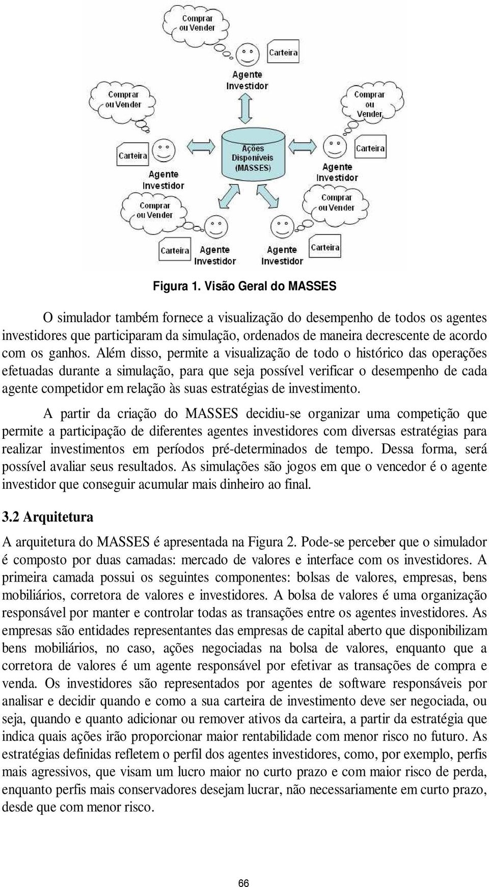 Além disso, permite a visualização de todo o histórico das operações efetuadas durante a simulação, para que seja possível verificar o desempenho de cada agente competidor em relação às suas